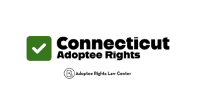 Adoptee rights and Connecticut law, with a focus on original birth certificates, court records, descendants, and adult adoption.