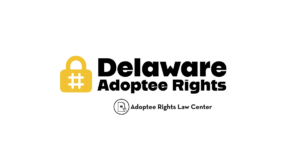 Adoptee rights and Delaware law, with a focus on original birth certificates, court records, descendants, and adult adoption.