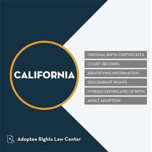 California adoption law plus adoptee rights issues related to original birth certificates, court records, descendants, and adult adoption.