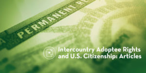 Background of blurred Permanent Resident card with an overlay of green. The words in white are in the lower right corner and state "Intercountry Adoptee Rights and US Citizenship: Articles"