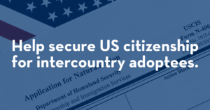 Help secure US citizenship for intercountry adoptees.