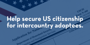Help secure US citizenship for intercountry adoptees.