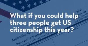 What if you could help three people get US citizenship this year?
