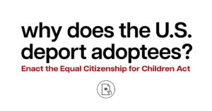Why does the U.S. deport adoptees? Enact the Equal Citizenship for Children Act