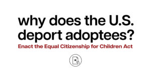 Why does the U.S. deport adoptees? Enact the Equal Citizenship for Children Act